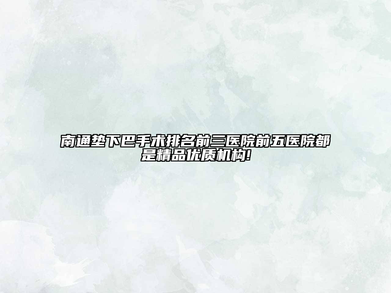 南通垫下巴手术排名前三医院前五医院都是精品优质机构!