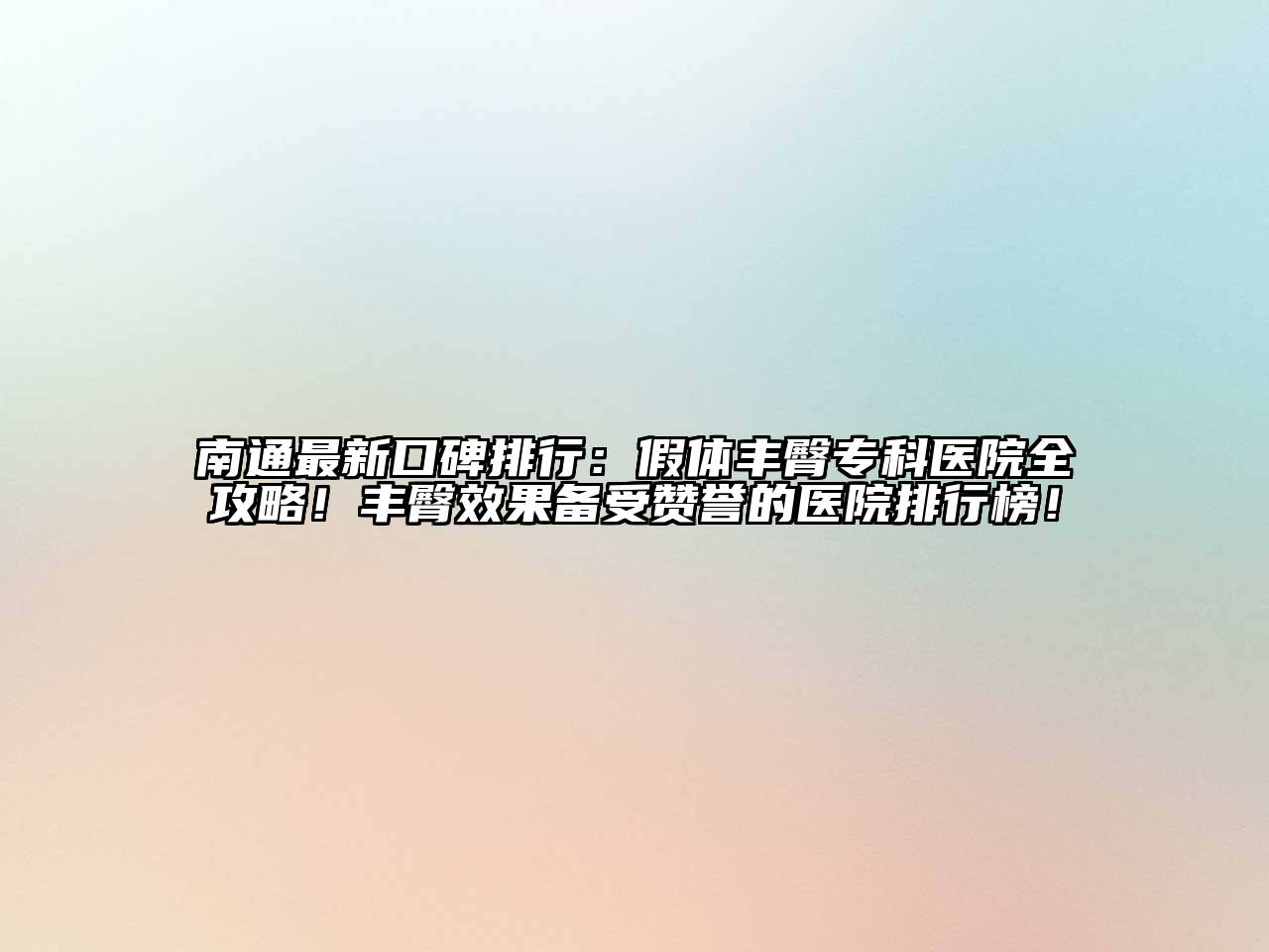 南通最新口碑排行：假体丰臀专科医院全攻略！丰臀效果备受赞誉的医院排行榜！