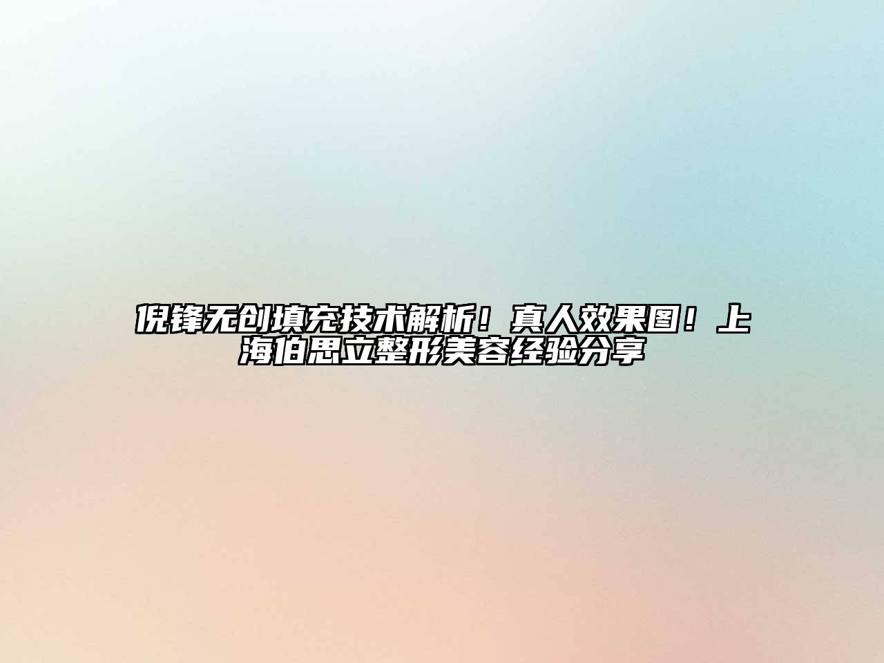 倪锋无创填充技术解析！真人效果图！上海伯思立整形美容经验分享
