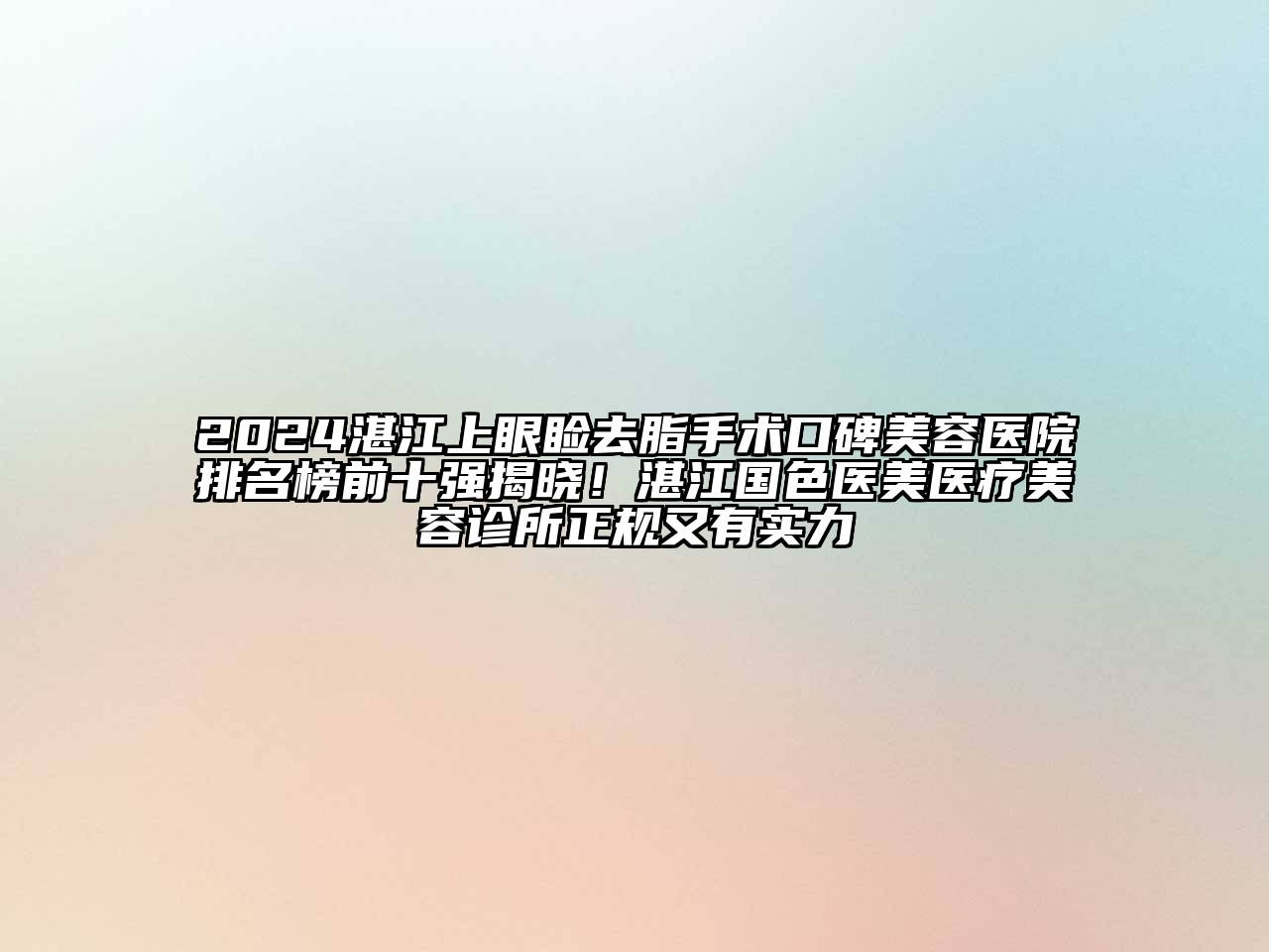 2024湛江上眼睑去脂手术口碑美容医院排名榜前十强揭晓！湛江国色医美医疗美容诊所正规又有实力