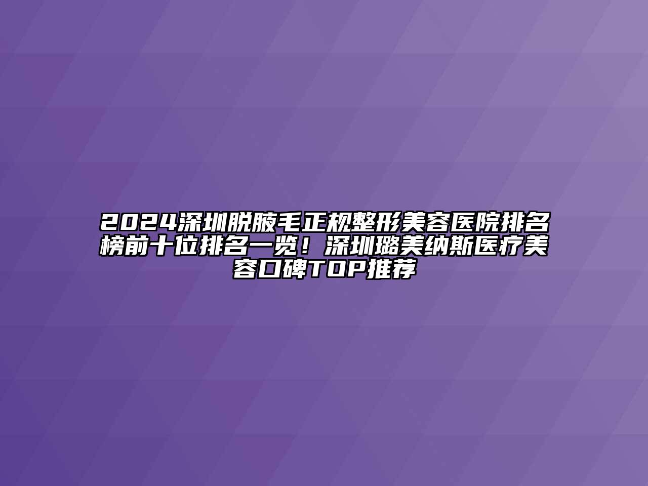 2024深圳脱腋毛正规整形美容医院排名榜前十位排名一览！深圳璐美纳斯医疗美容口碑TOP推荐