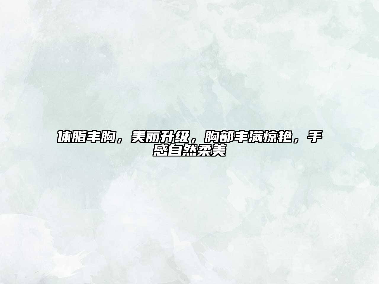 体脂丰胸，美丽升级，胸部丰满惊艳，手感自然柔美