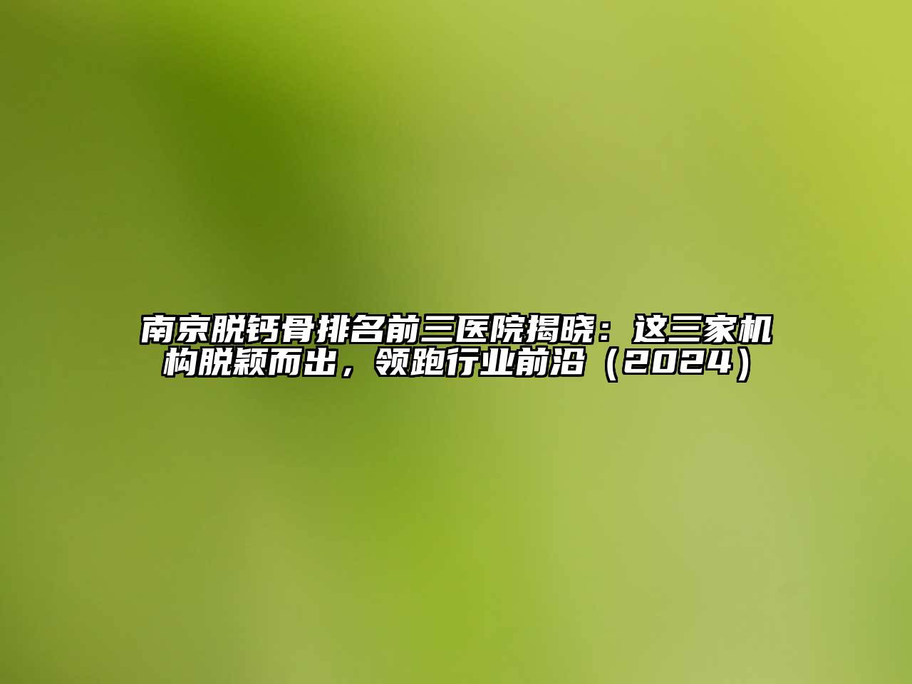 南京脱钙骨排名前三医院揭晓：这三家机构脱颖而出，领跑行业前沿（2024）