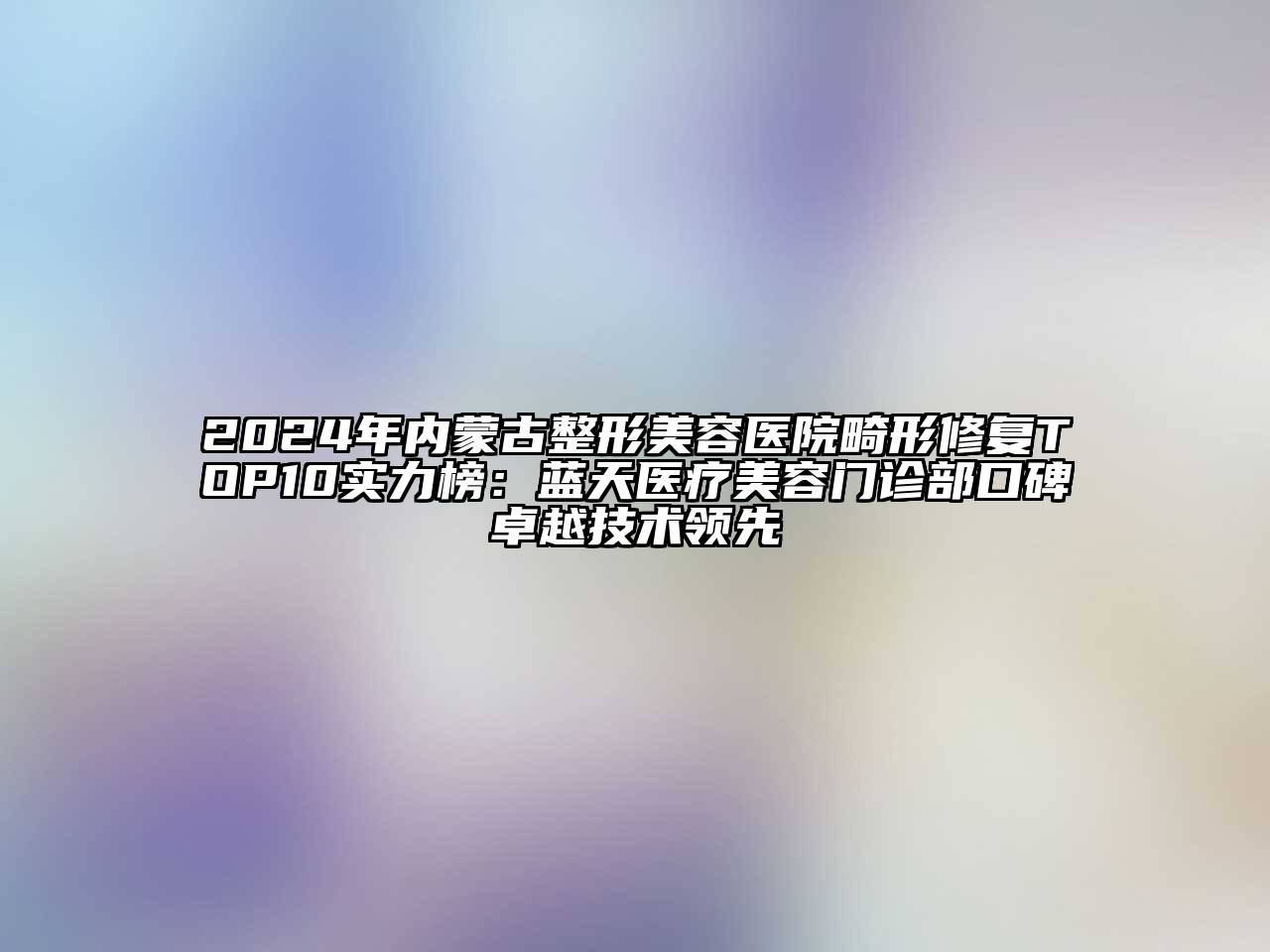 2024年内蒙古整形美容医院畸形修复TOP10实力榜：蓝天医疗美容门诊部口碑卓越技术领先