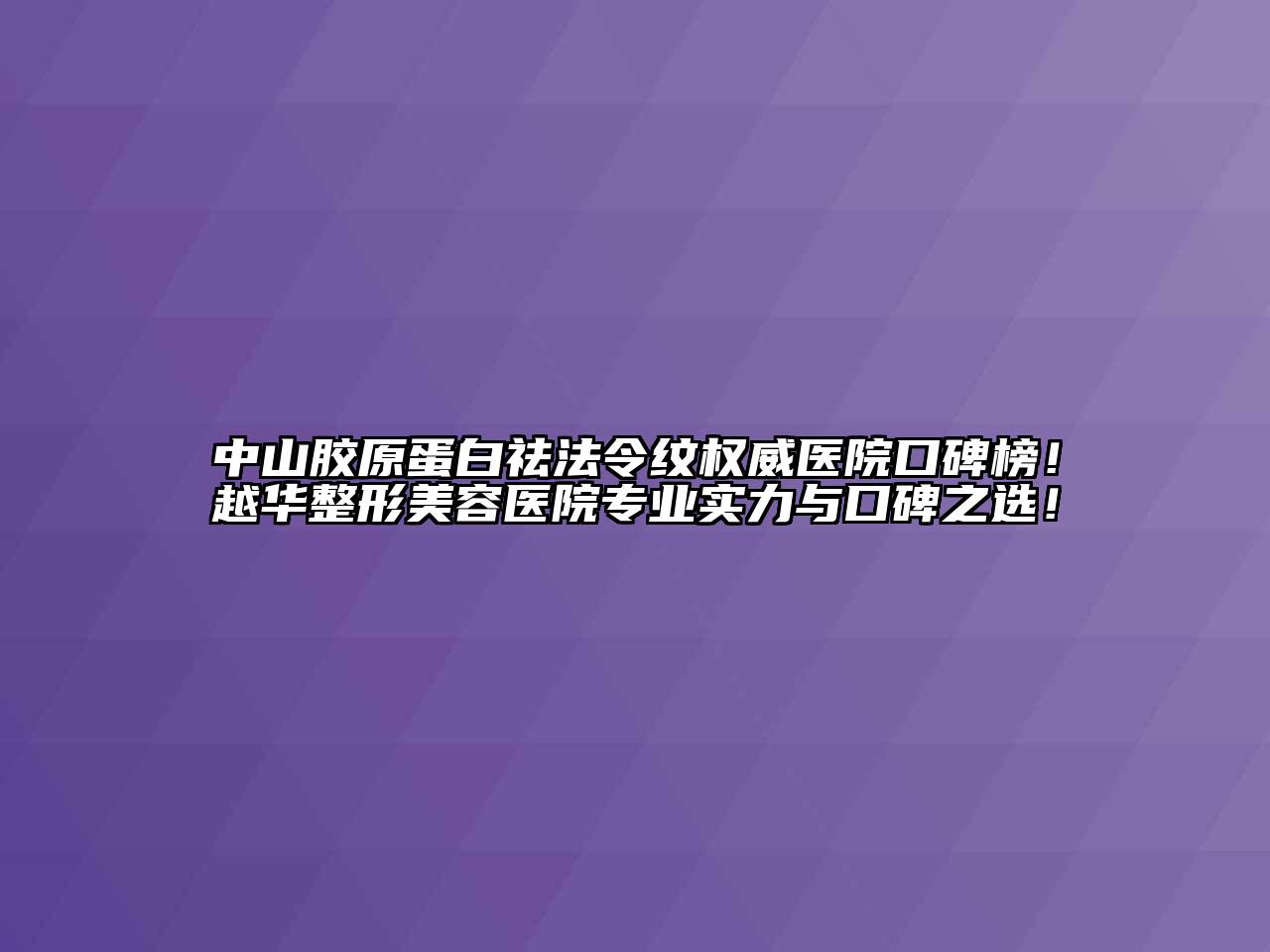 中山胶原蛋白祛法令纹权威医院口碑榜！越华整形美容医院专业实力与口碑之选！