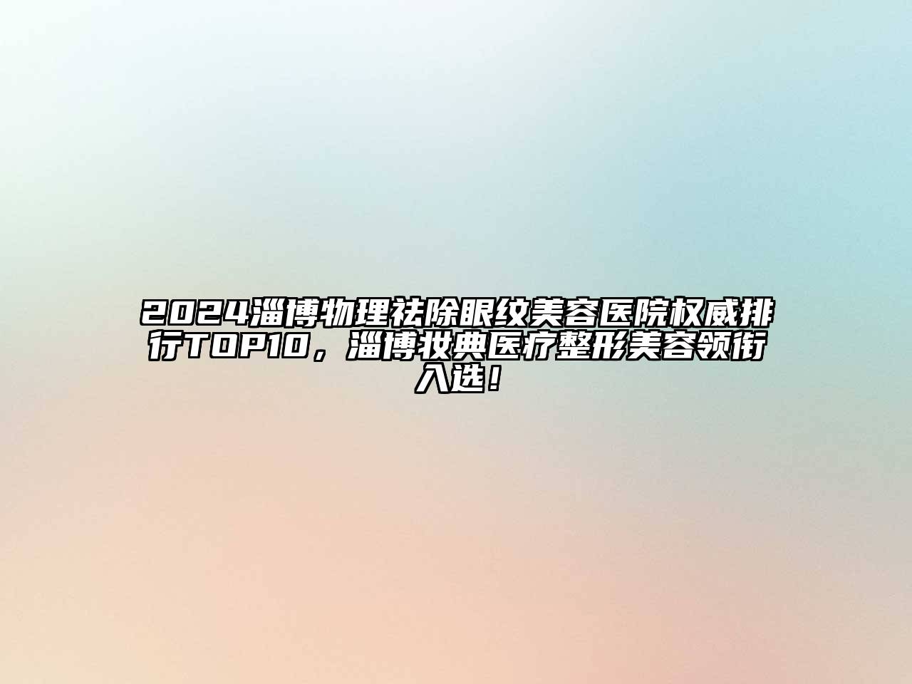 2024淄博物理祛除眼纹美容医院权威排行TOP10，淄博妆典医疗整形美容领衔入选！