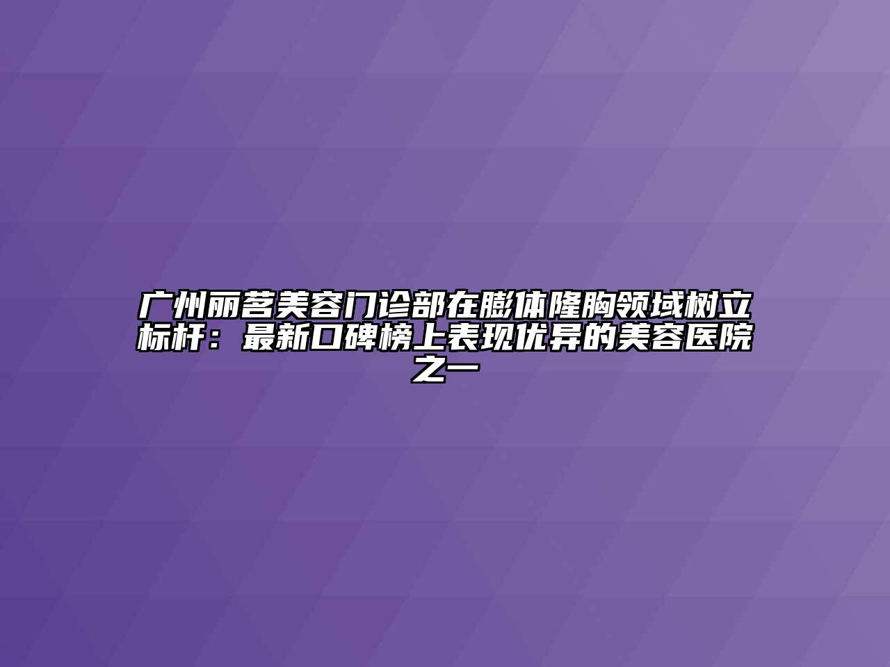 广州丽茗美容门诊部在膨体隆胸领域树立标杆：最新口碑榜上表现优异的美容医院之一