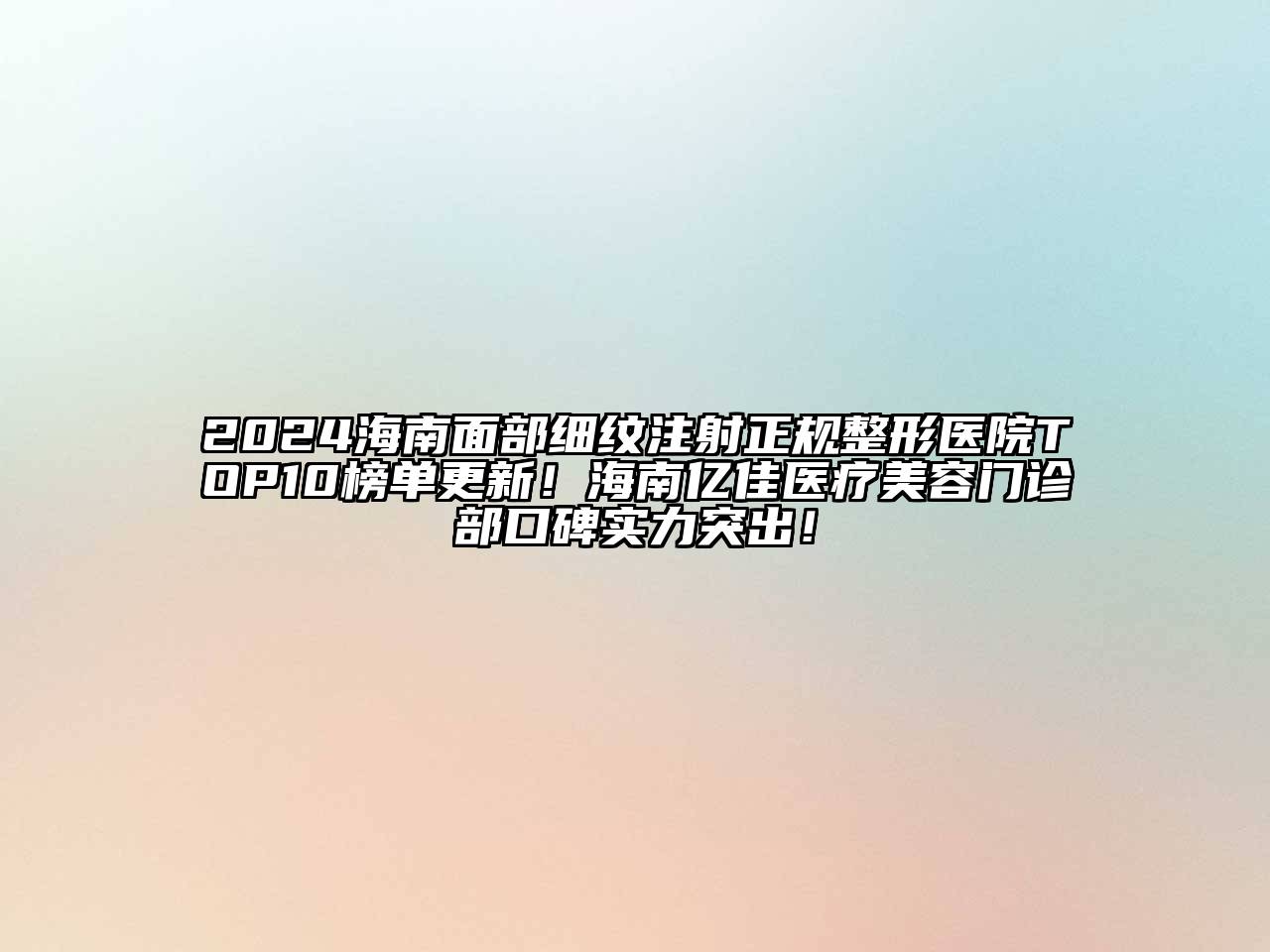 2024海南面部细纹注射正规整形医院TOP10榜单更新！海南亿佳医疗美容门诊部口碑实力突出！