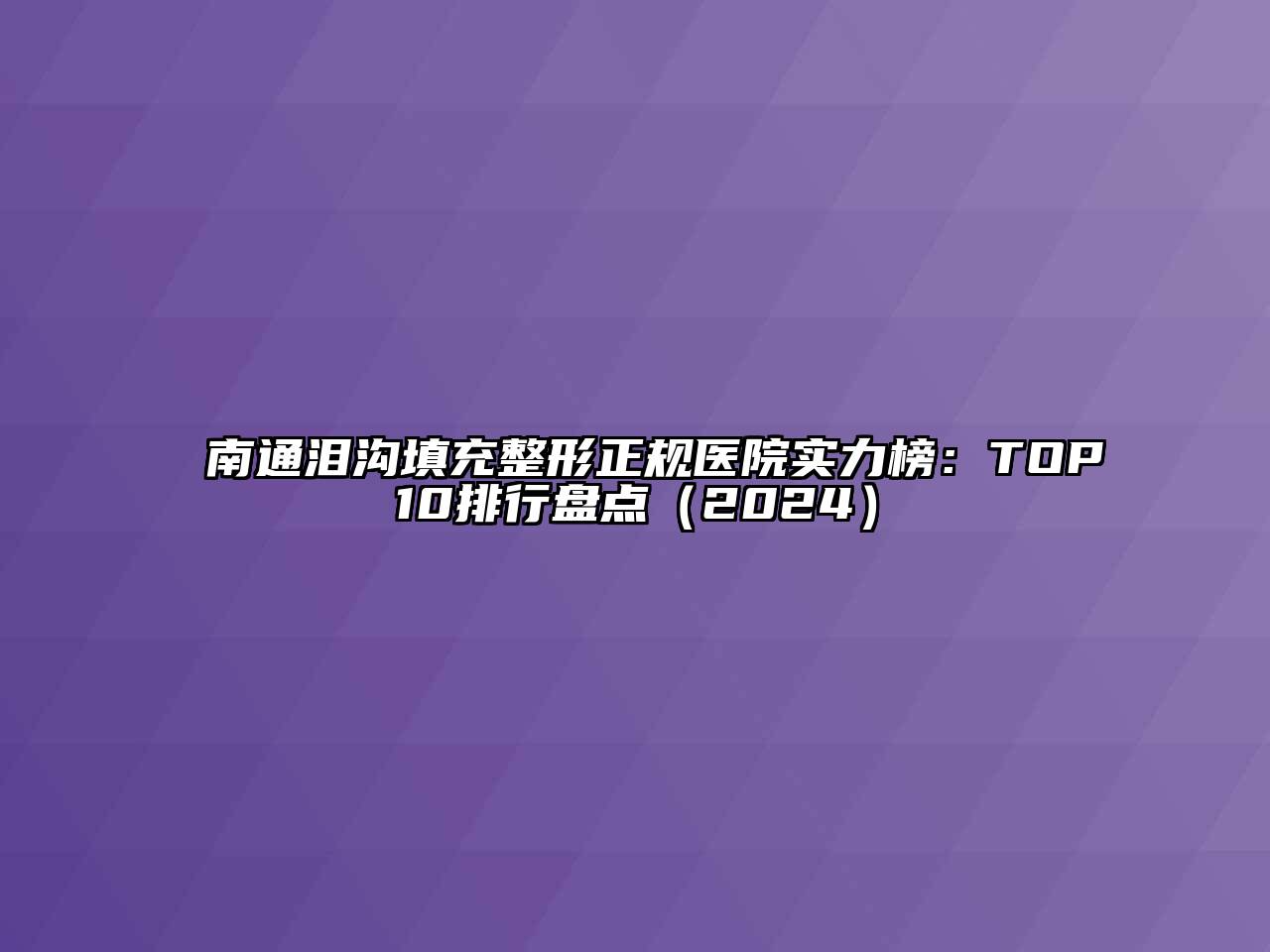 南通泪沟填充整形正规医院实力榜：TOP10排行盘点（2024）
