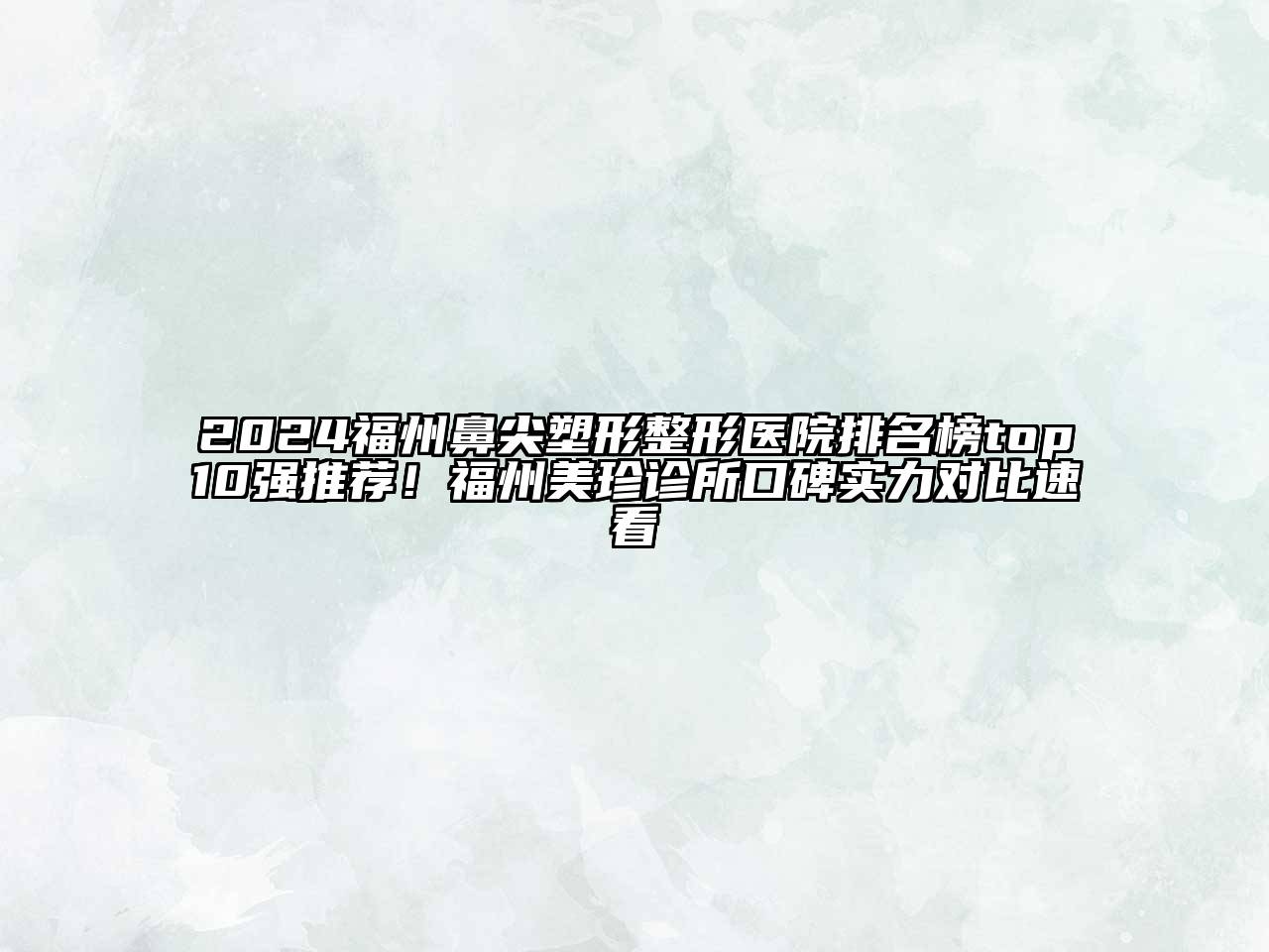 2024福州鼻尖塑形整形医院排名榜top10强推荐！福州美珍诊所口碑实力对比速看