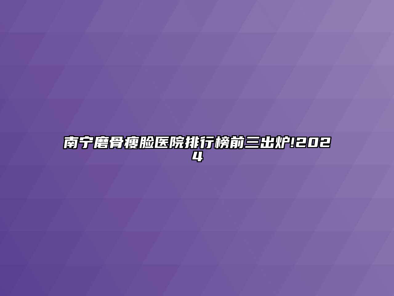 南宁磨骨瘦脸医院排行榜前三出炉!2024