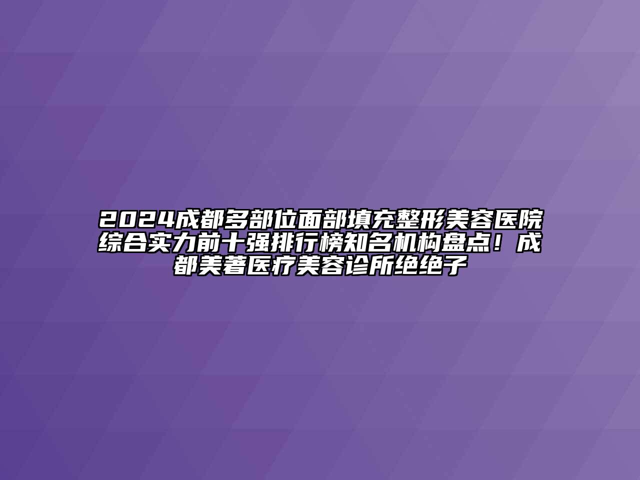 2024成都多部位面部填充整形美容医院综合实力前十强排行榜知名机构盘点！成都美著医疗美容诊所绝绝子