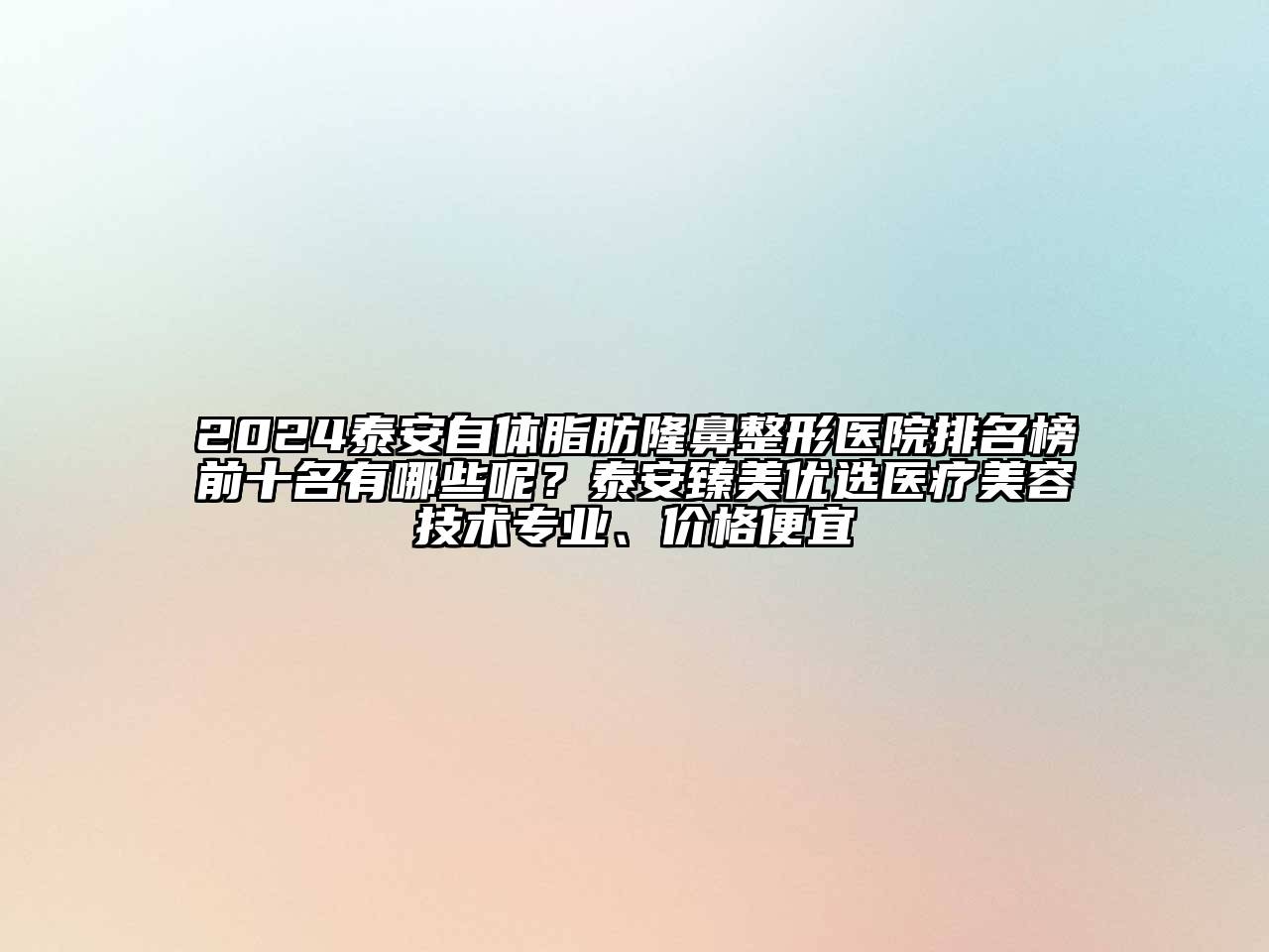 2024泰安自体脂肪隆鼻整形医院排名榜前十名有哪些呢？泰安臻美优选医疗美容技术专业、价格便宜