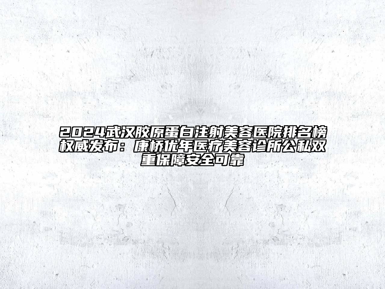 2024武汉胶原蛋白注射美容医院排名榜权威发布：康桥优年医疗美容诊所公私双重保障安全可靠