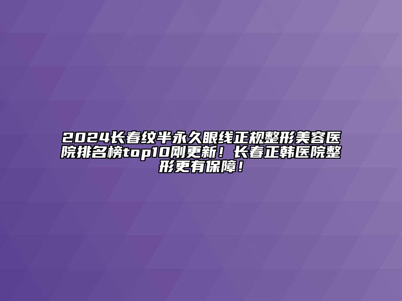 2024长春纹半永久眼线正规整形美容医院排名榜top10刚更新！长春正韩医院整形更有保障！