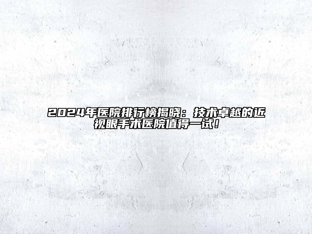 2024年医院排行榜揭晓：技术卓越的近视眼手术医院值得一试！