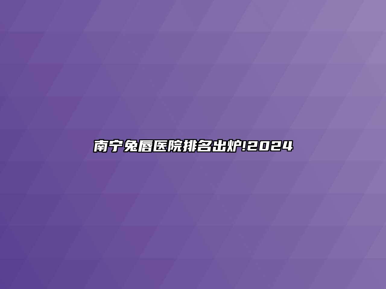 南宁兔唇医院排名出炉!2024