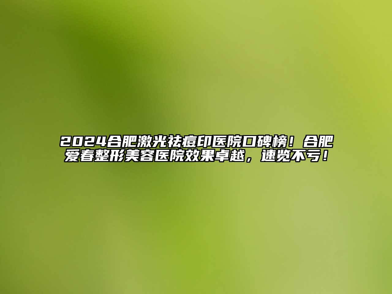 2024合肥激光祛痘印医院口碑榜！合肥爱春整形美容医院效果卓越，速览不亏！