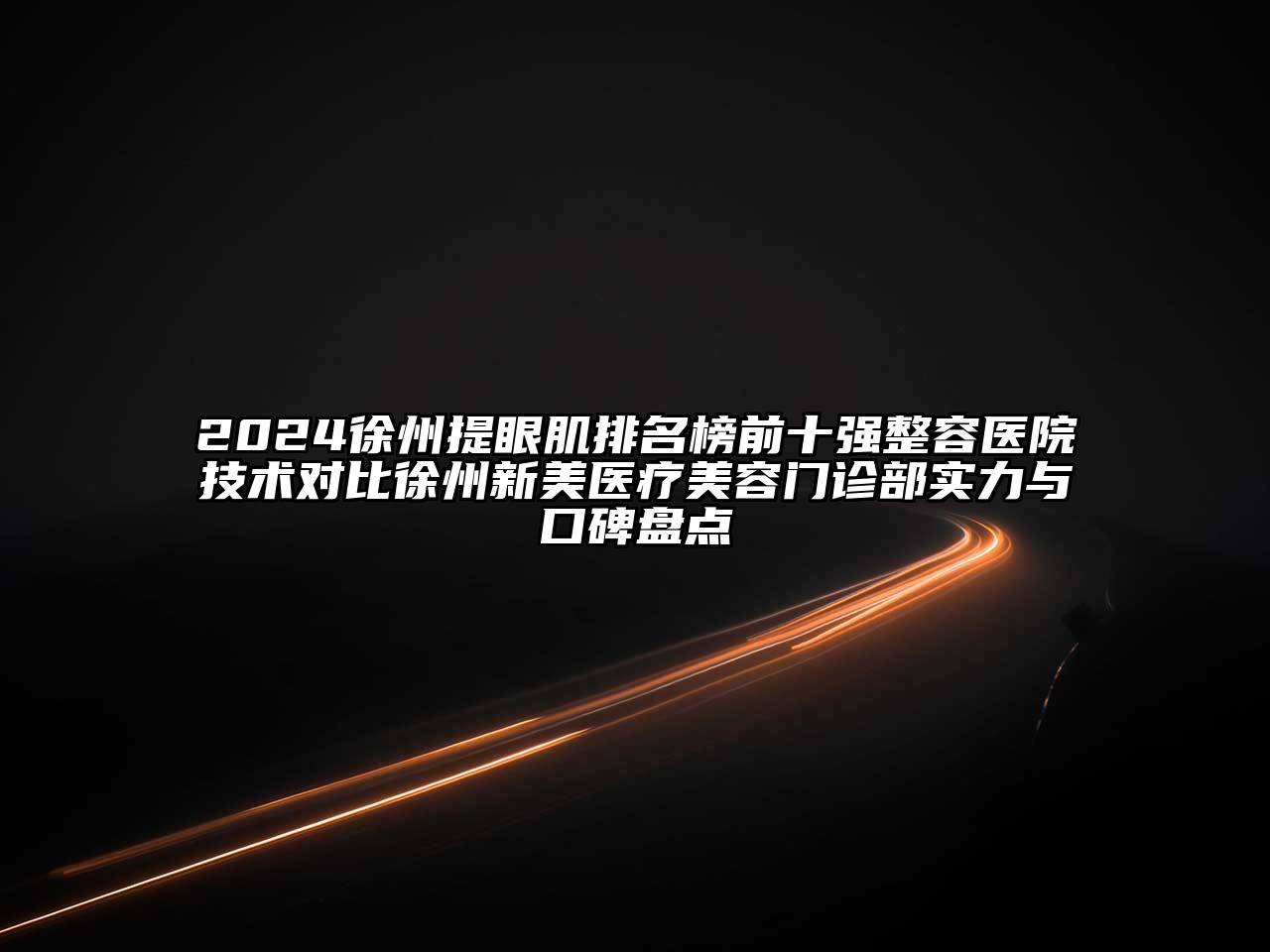 2024徐州提眼肌排名榜前十强整容医院技术对比徐州新美医疗美容门诊部实力与口碑盘点