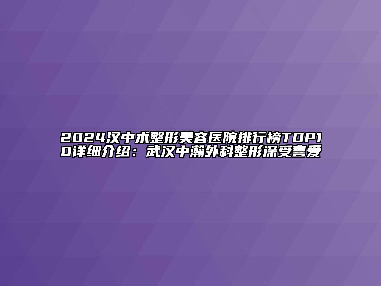 2024汉中术整形美容医院排行榜TOP10详细介绍：武汉中瀚外科整形深受喜爱