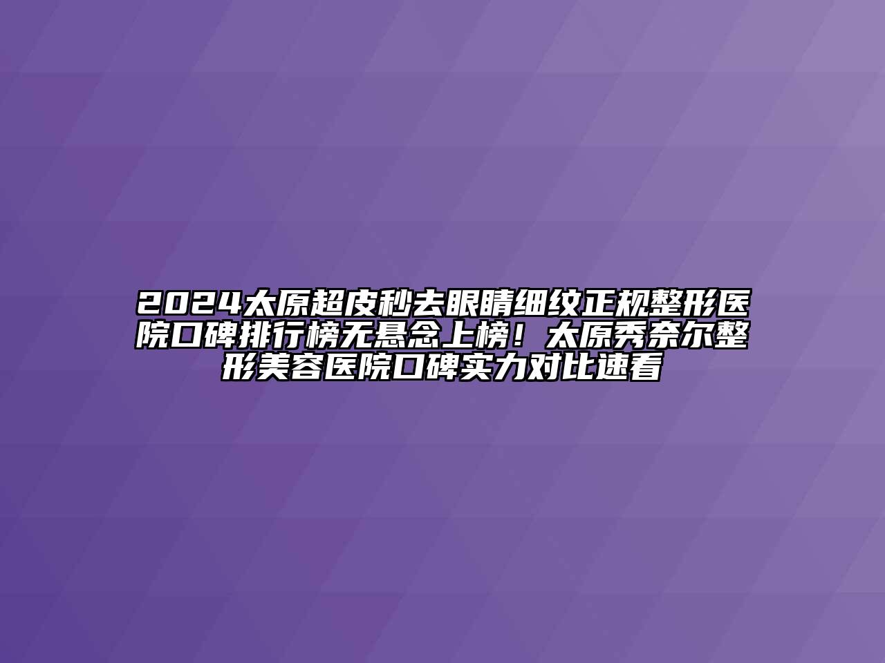2024太原超皮秒去眼睛细纹正规整形医院口碑排行榜无悬念上榜！太原秀奈尔整形美容医院口碑实力对比速看