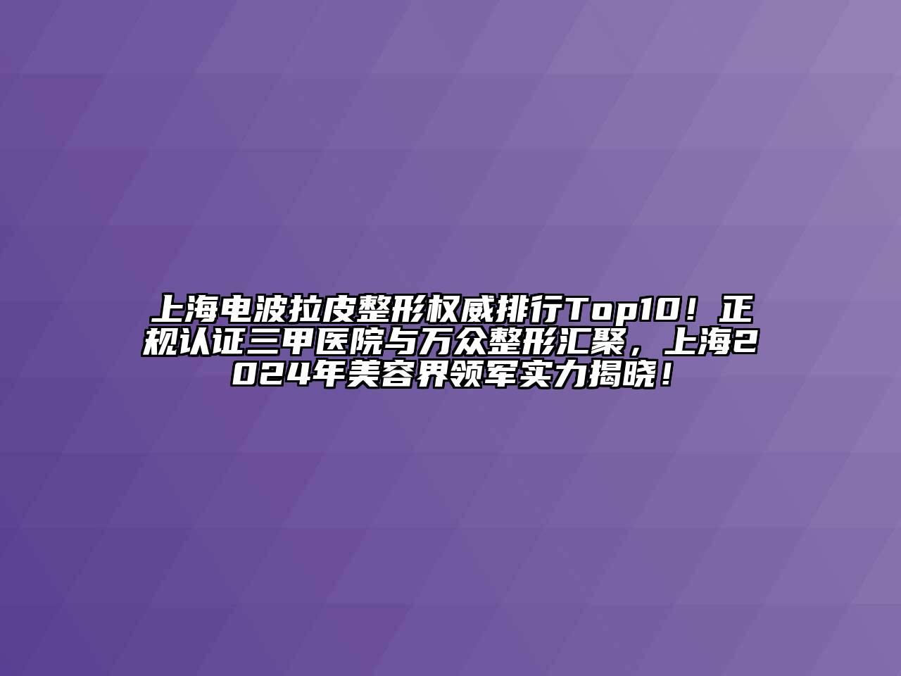 上海电波拉皮整形权威排行Top10！正规认证三甲医院与万众整形汇聚，上海2024年美容界领军实力揭晓！