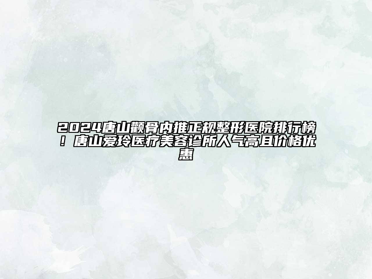 2024唐山颧骨内推正规整形医院排行榜！唐山爱玲医疗美容诊所人气高且价格优惠