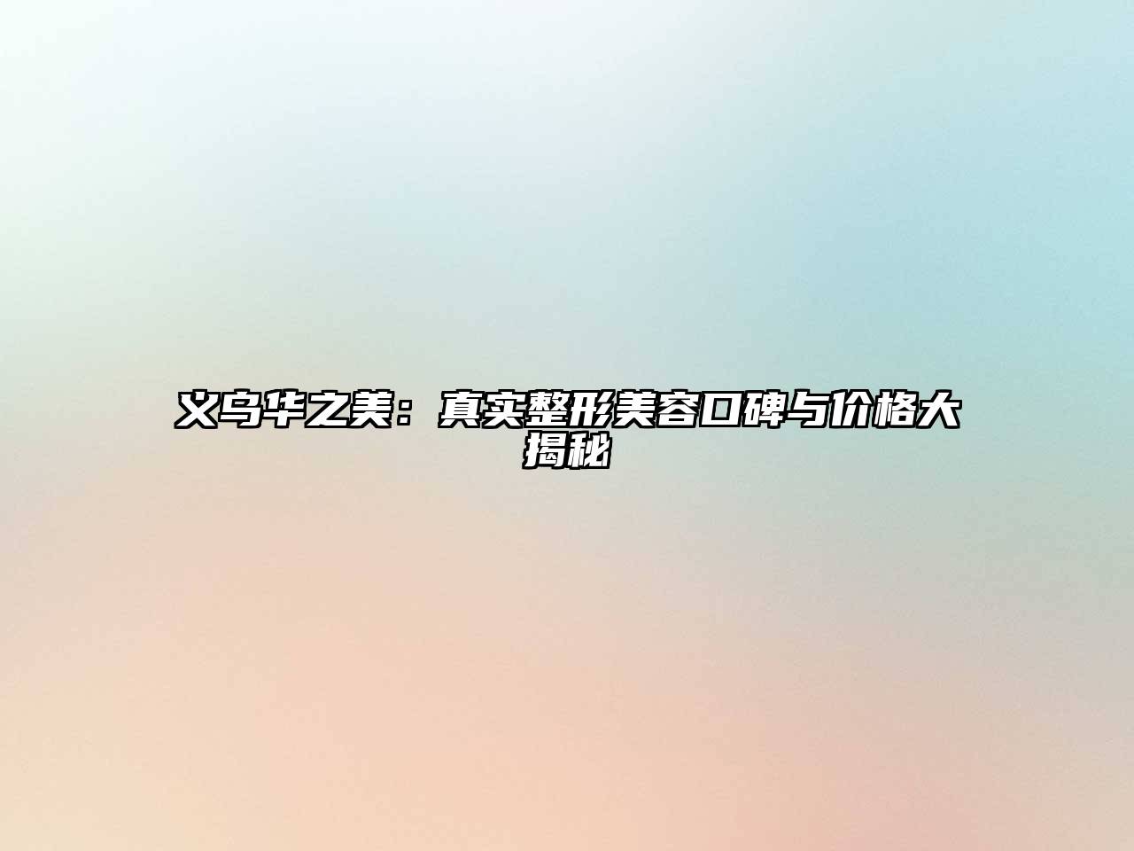 义乌华之美：真实整形美容口碑与价格大揭秘