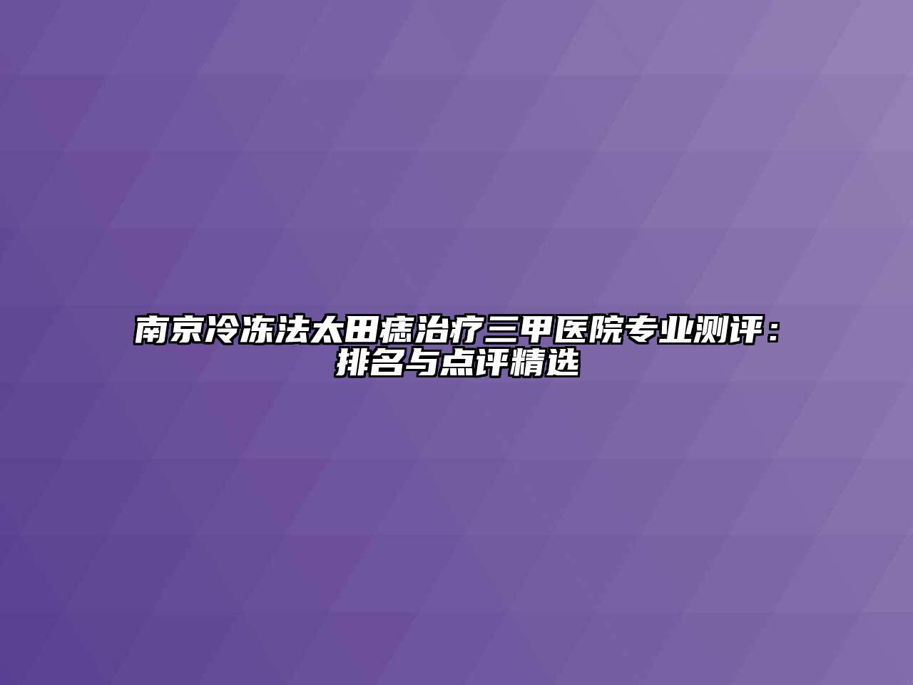 南京冷冻法太田痣治疗三甲医院专业测评：排名与点评精选