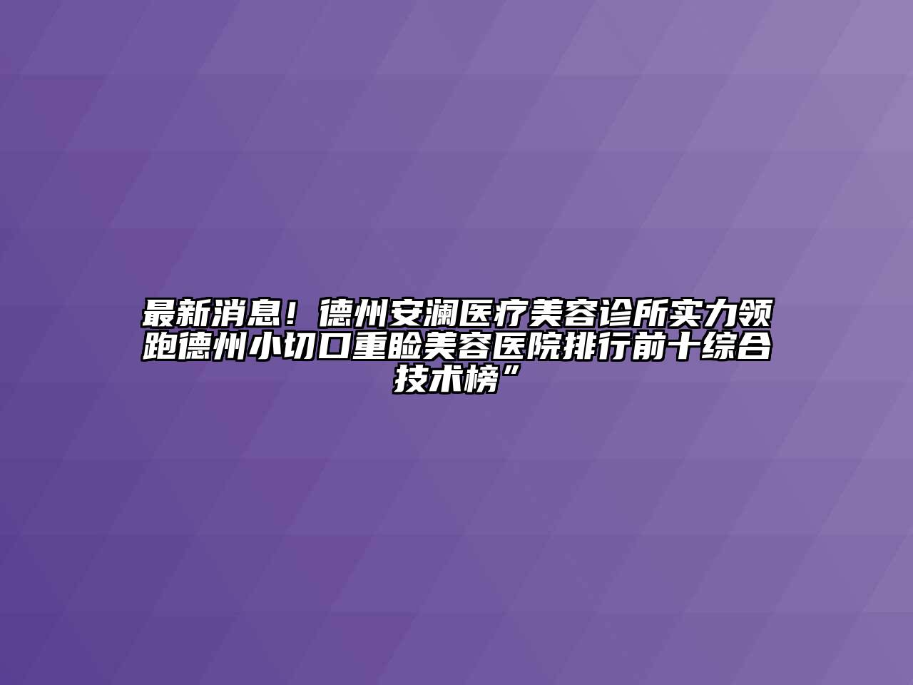 最新消息！德州安澜医疗美容诊所实力领跑德州小切口重睑美容医院排行前十综合技术榜”