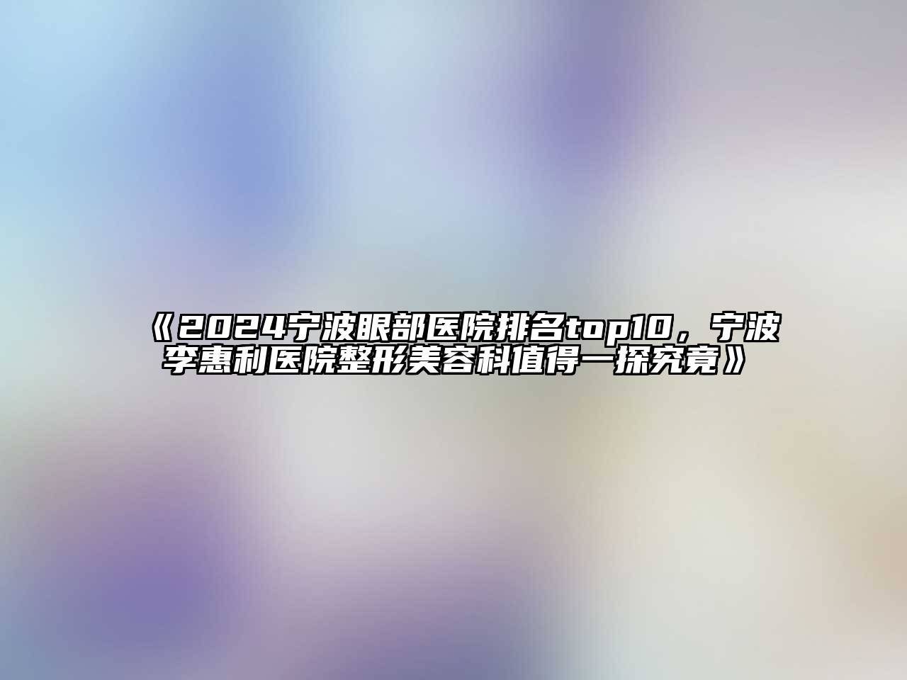 2024宁波眼部医院排名top10，宁波李惠利医院整形美容科值得一探究竟