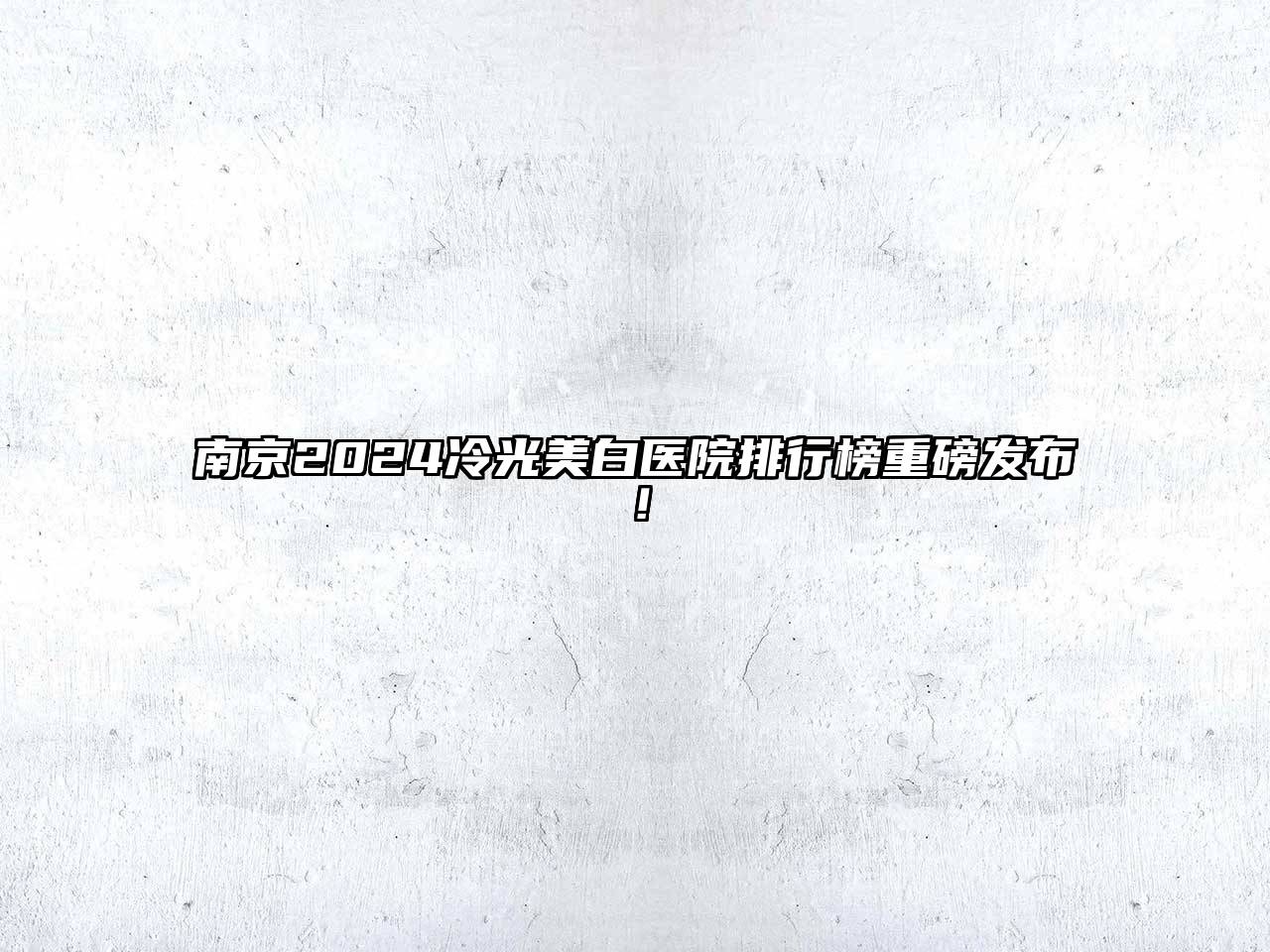 南京2024冷光美白医院排行榜重磅发布！