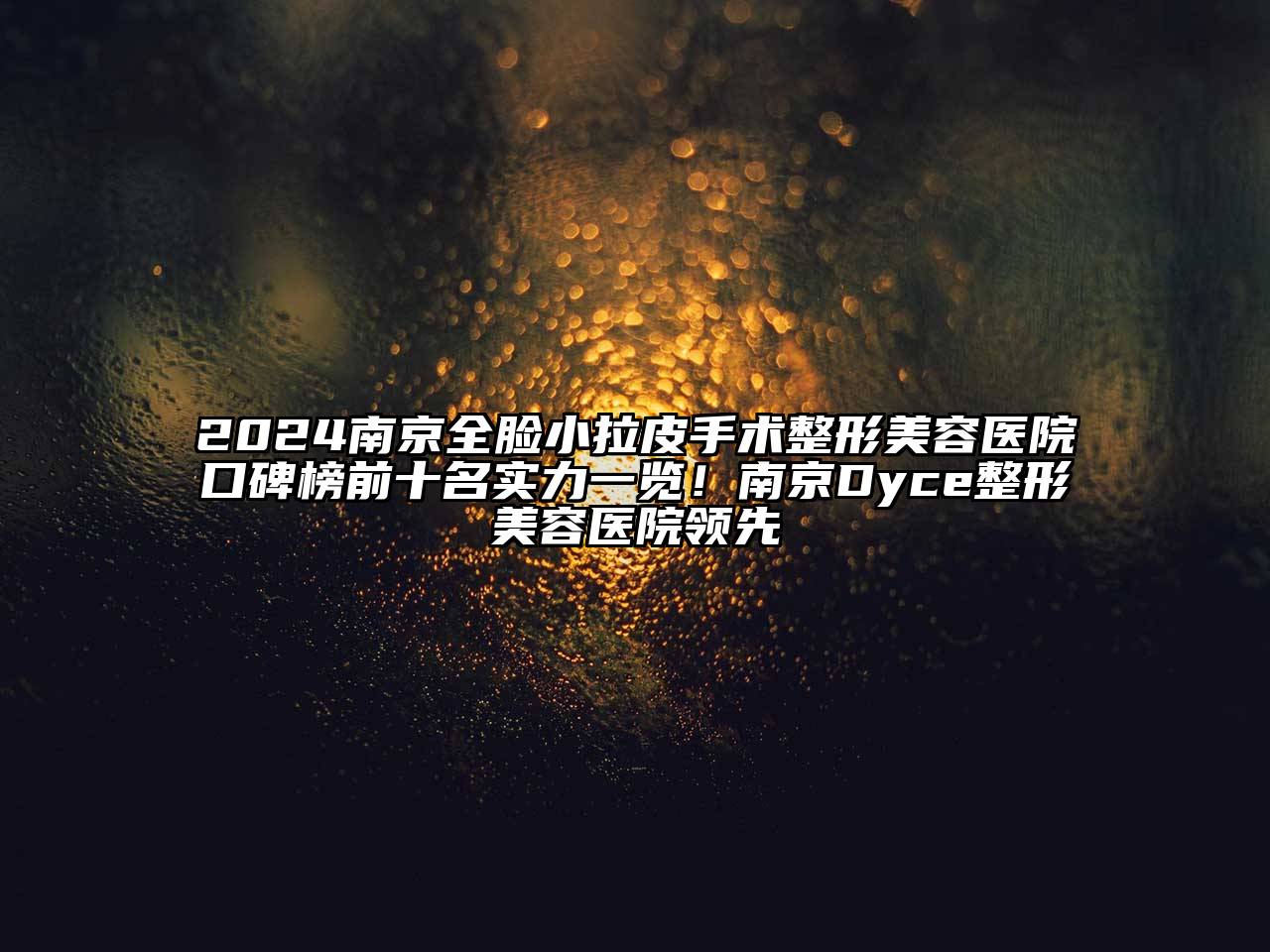2024南京全脸小拉皮手术整形美容医院口碑榜前十名实力一览！南京Dyce整形美容医院领先