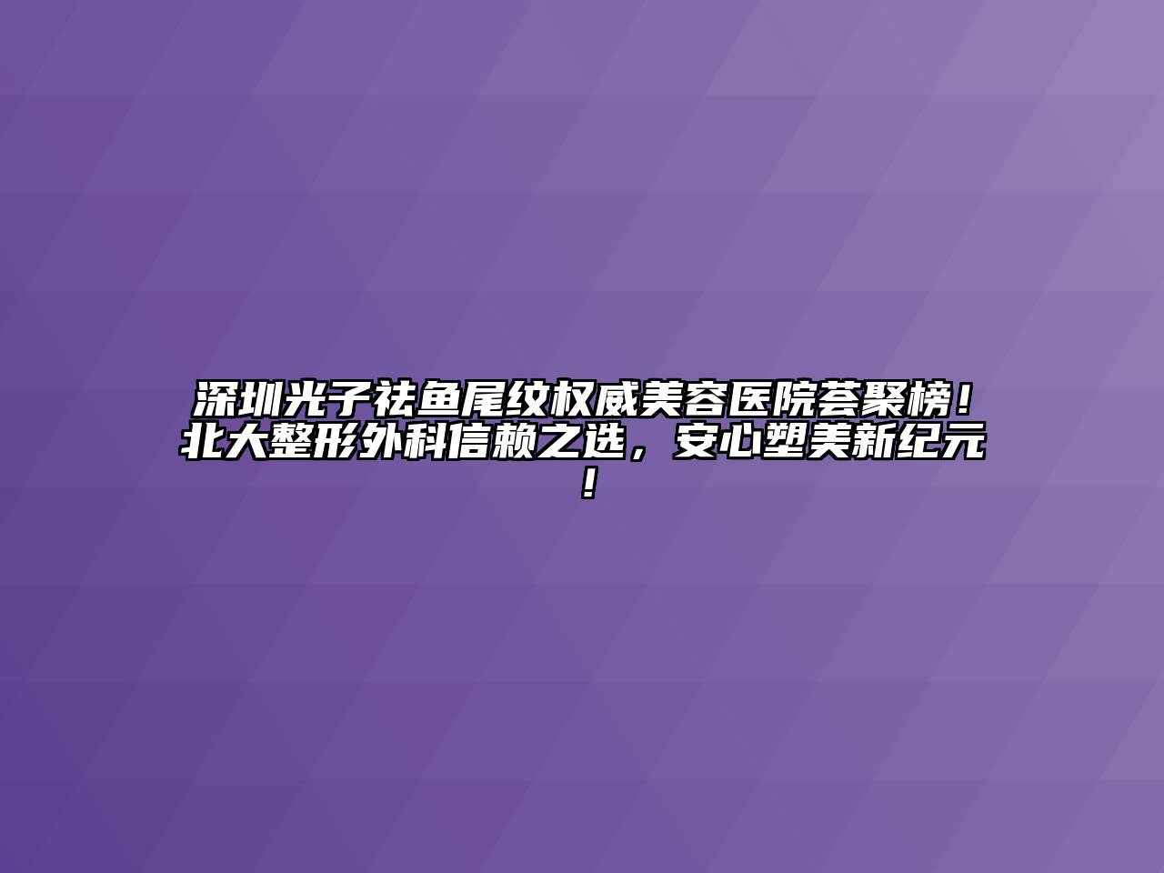 深圳光子祛鱼尾纹权威美容医院荟聚榜！北大整形外科信赖之选，安心塑美新纪元！