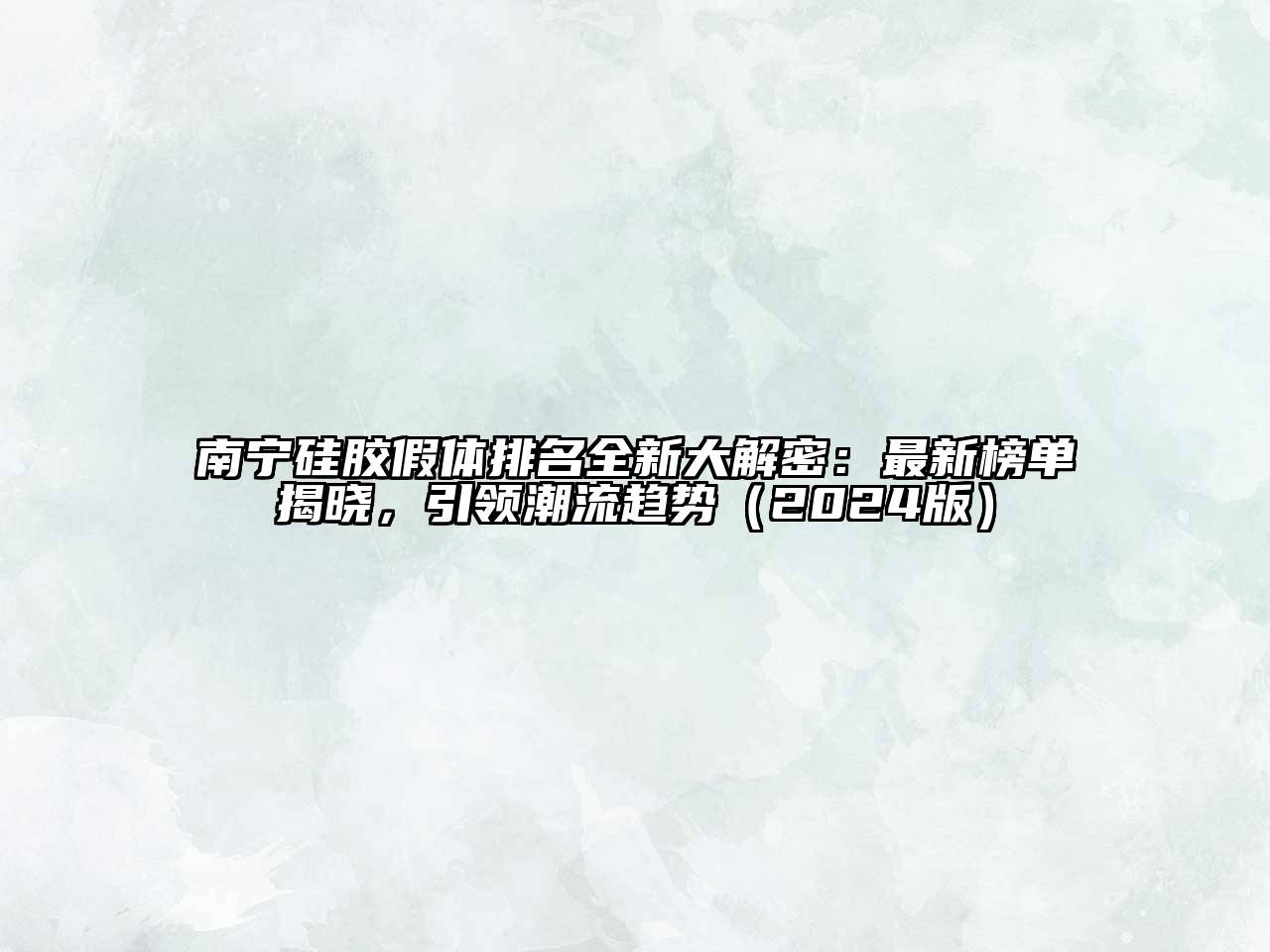 南宁硅胶假体排名全新大解密：最新榜单揭晓，引领潮流趋势（2024版）