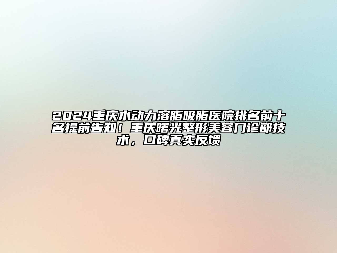 2024重庆水动力溶脂吸脂医院排名前十名提前告知！重庆曙光整形美容门诊部技术，口碑真实反馈