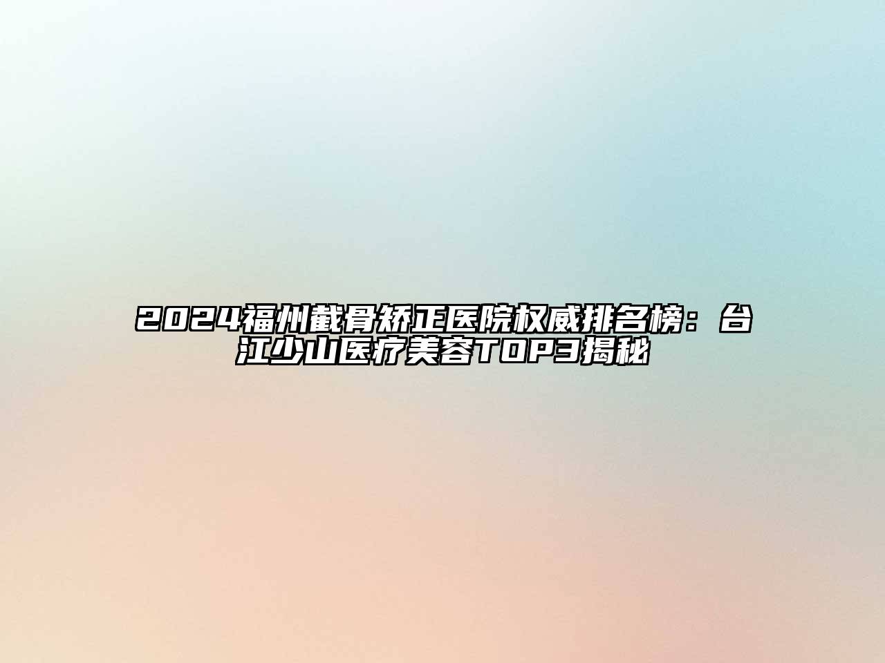 2024福州截骨矫正医院权威排名榜：台江少山医疗美容TOP3揭秘