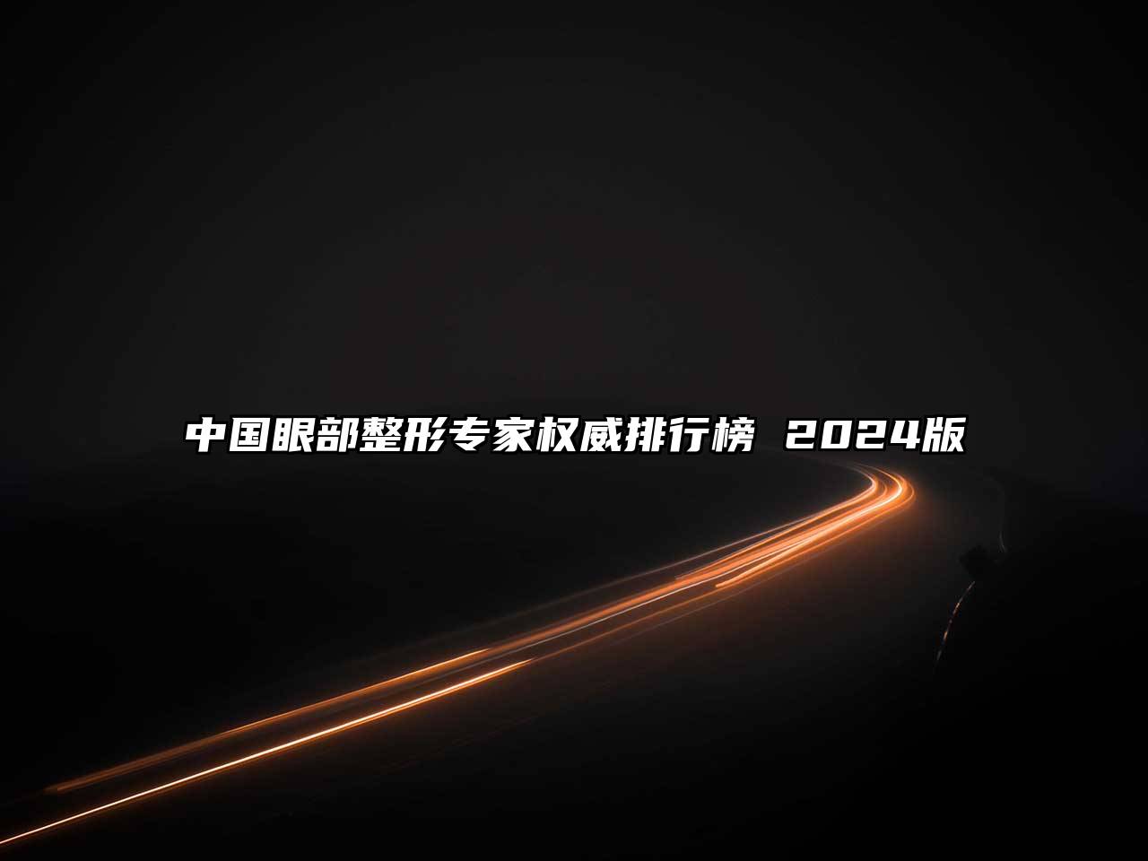 中国眼部整形专家权威排行榜 2024版