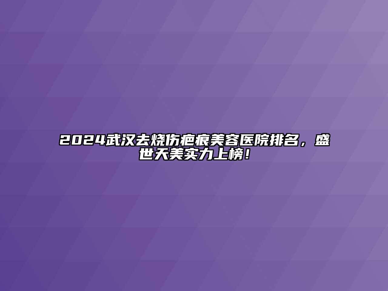 2024武汉去烧伤疤痕美容医院排名，盛世天美实力上榜！