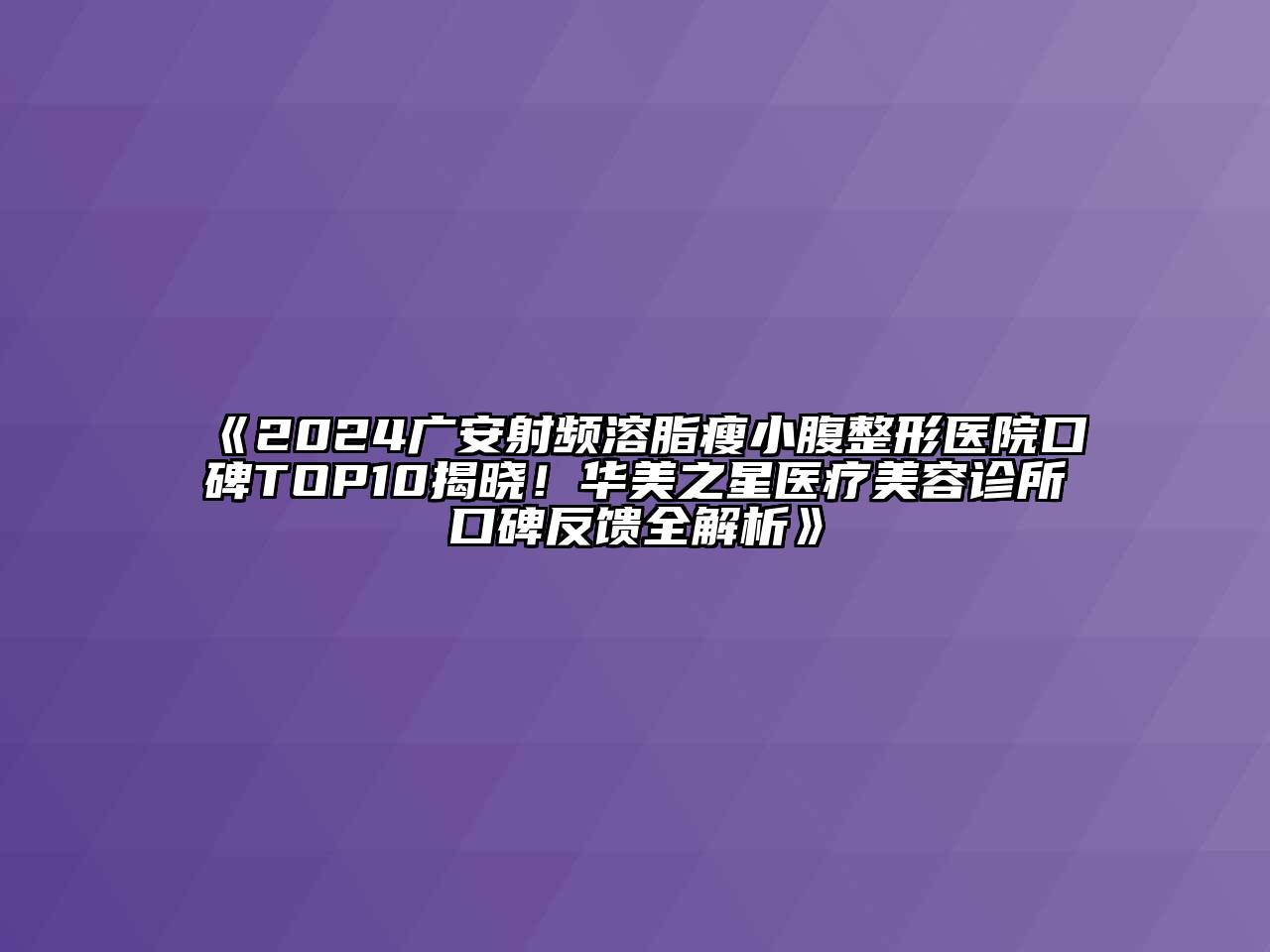 2024广安射频溶脂瘦小腹整形医院口碑TOP10揭晓！华美之星医疗美容诊所口碑反馈全解析