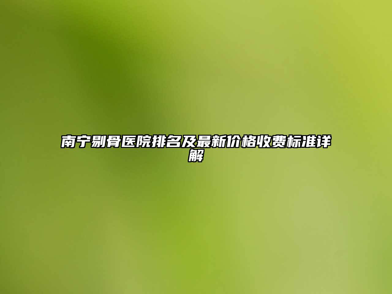 南宁剔骨医院排名及最新价格收费标准详解