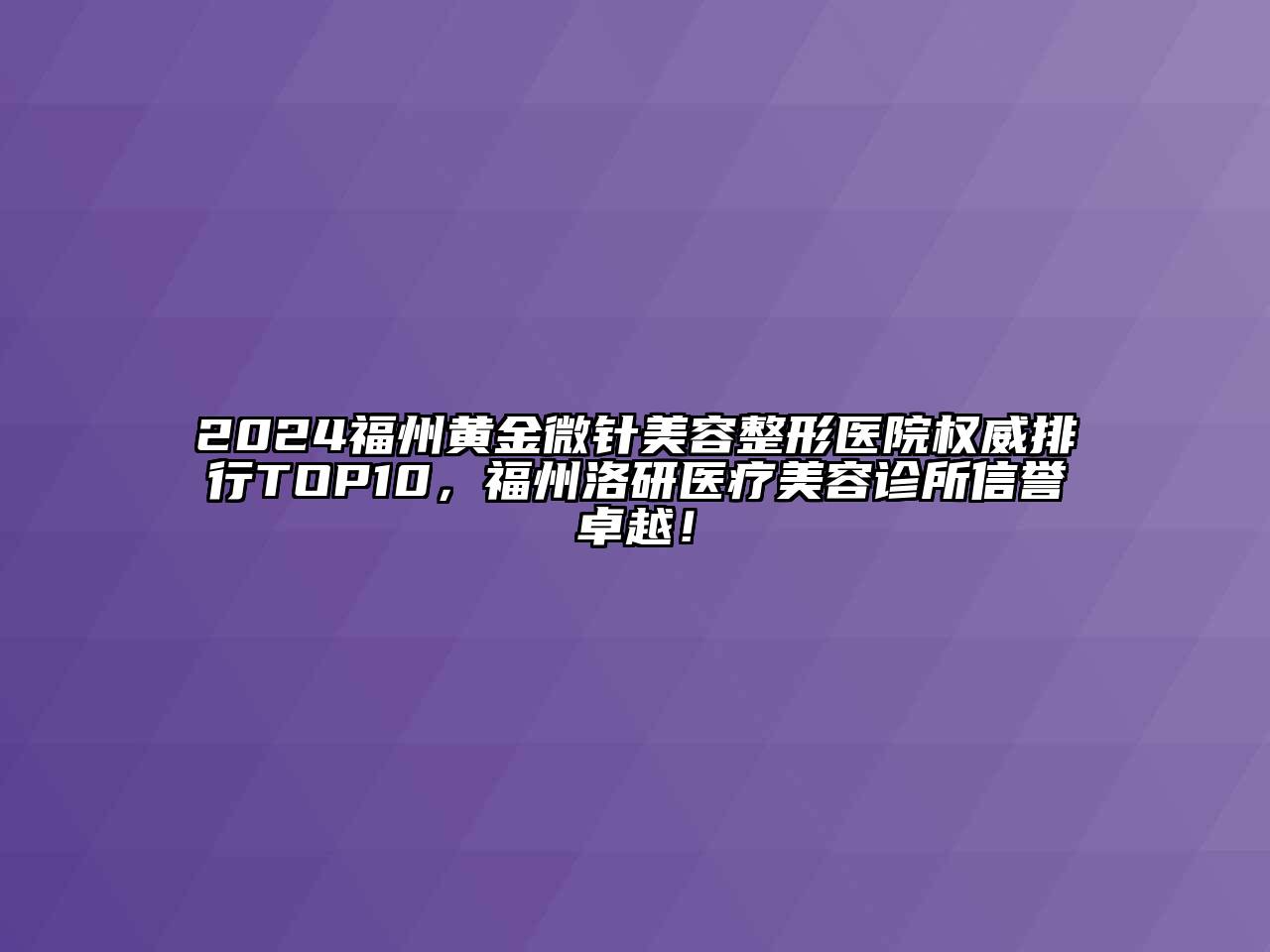 2024福州黄金微针美容整形医院权威排行TOP10，福州洛研医疗美容诊所信誉卓越！