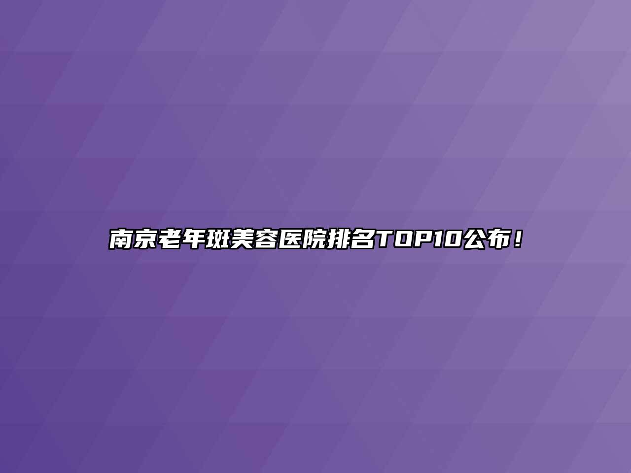 南京老年斑美容医院排名TOP10公布！