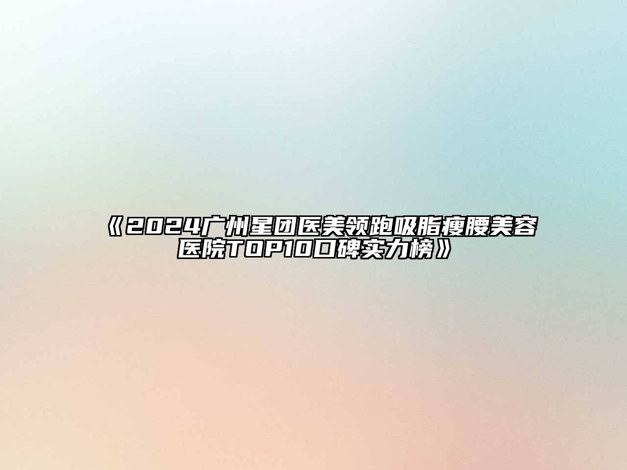 2024广州星团医美领跑吸脂瘦腰美容医院TOP10口碑实力榜