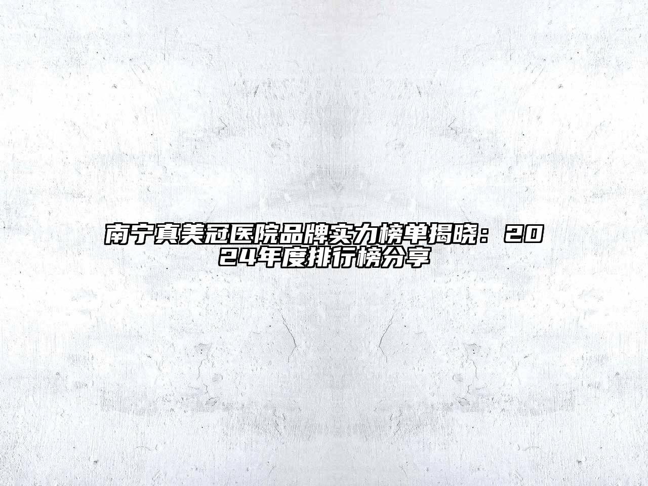南宁真美冠医院品牌实力榜单揭晓：2024年度排行榜分享