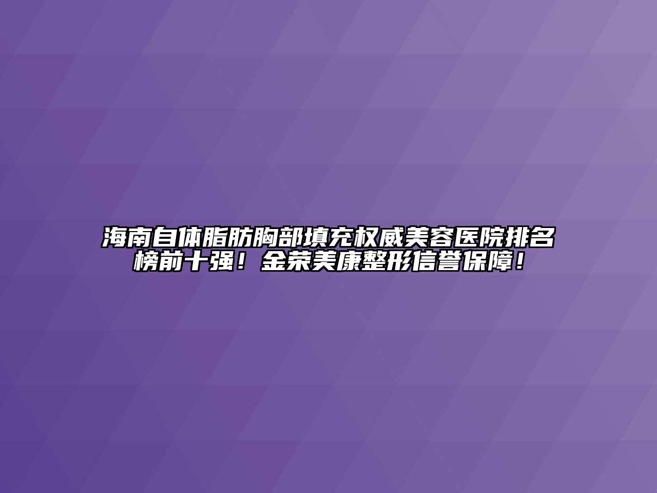 海南自体脂肪胸部填充权威美容医院排名榜前十强！金荣美康整形信誉保障！