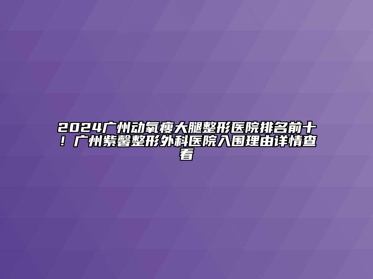 2024广州动氧瘦大腿整形医院排名前十！广州紫馨整形外科医院入围理由详情查看