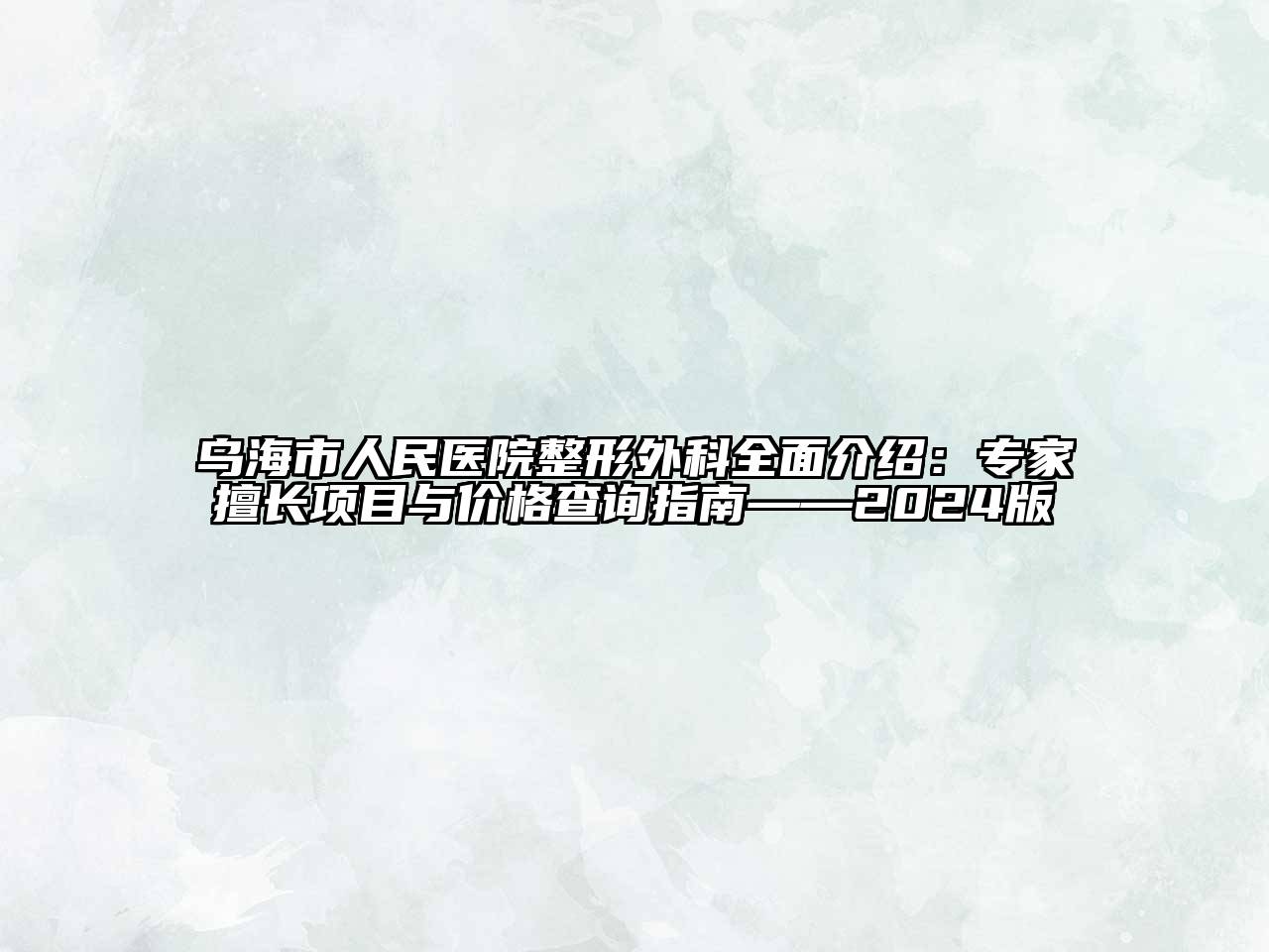 乌海市人民医院整形外科全面介绍：专家擅长项目与价格查询指南——2024版