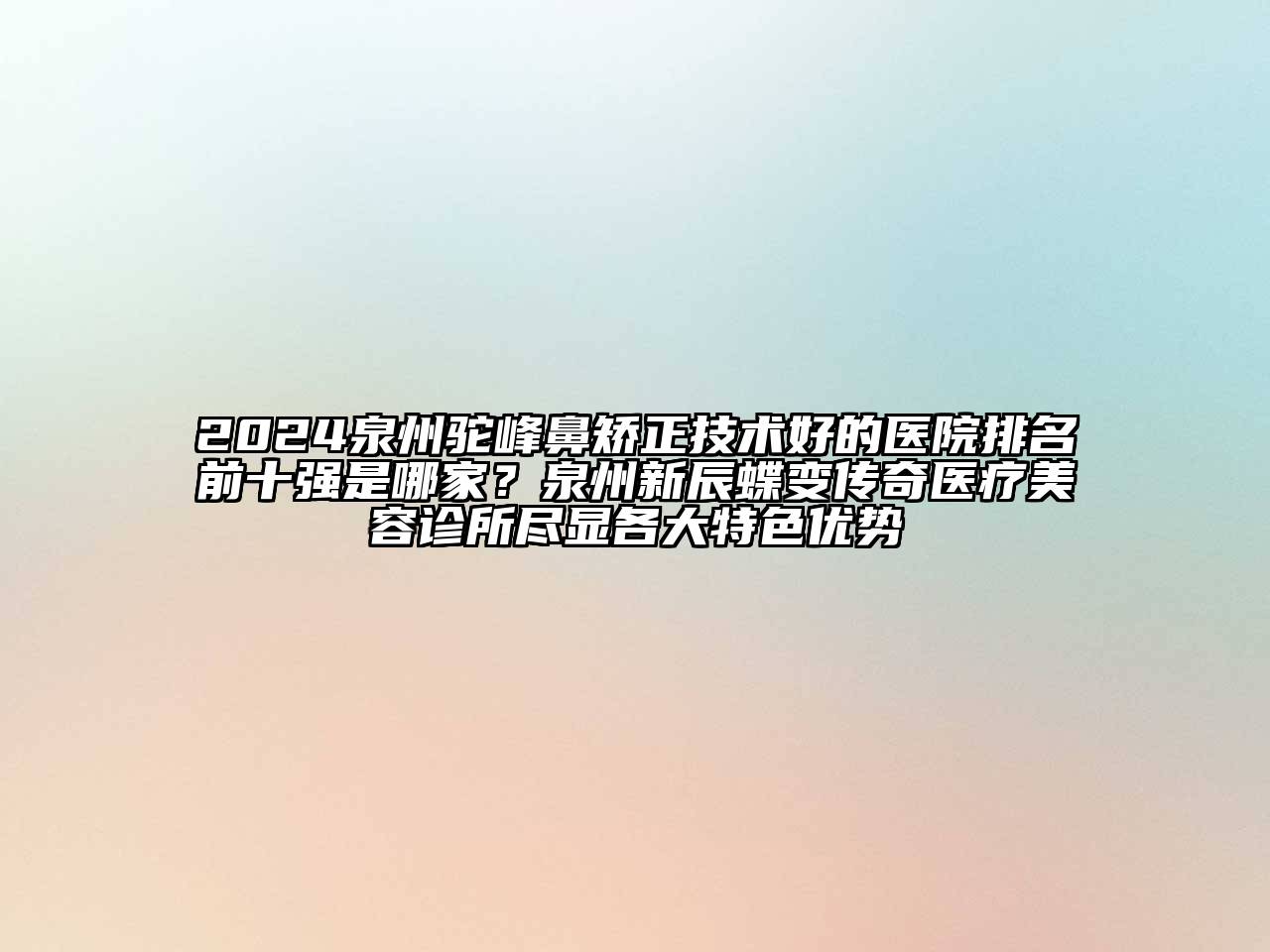 2024泉州驼峰鼻矫正技术好的医院排名前十强是哪家？泉州新辰蝶变传奇医疗美容诊所尽显各大特色优势