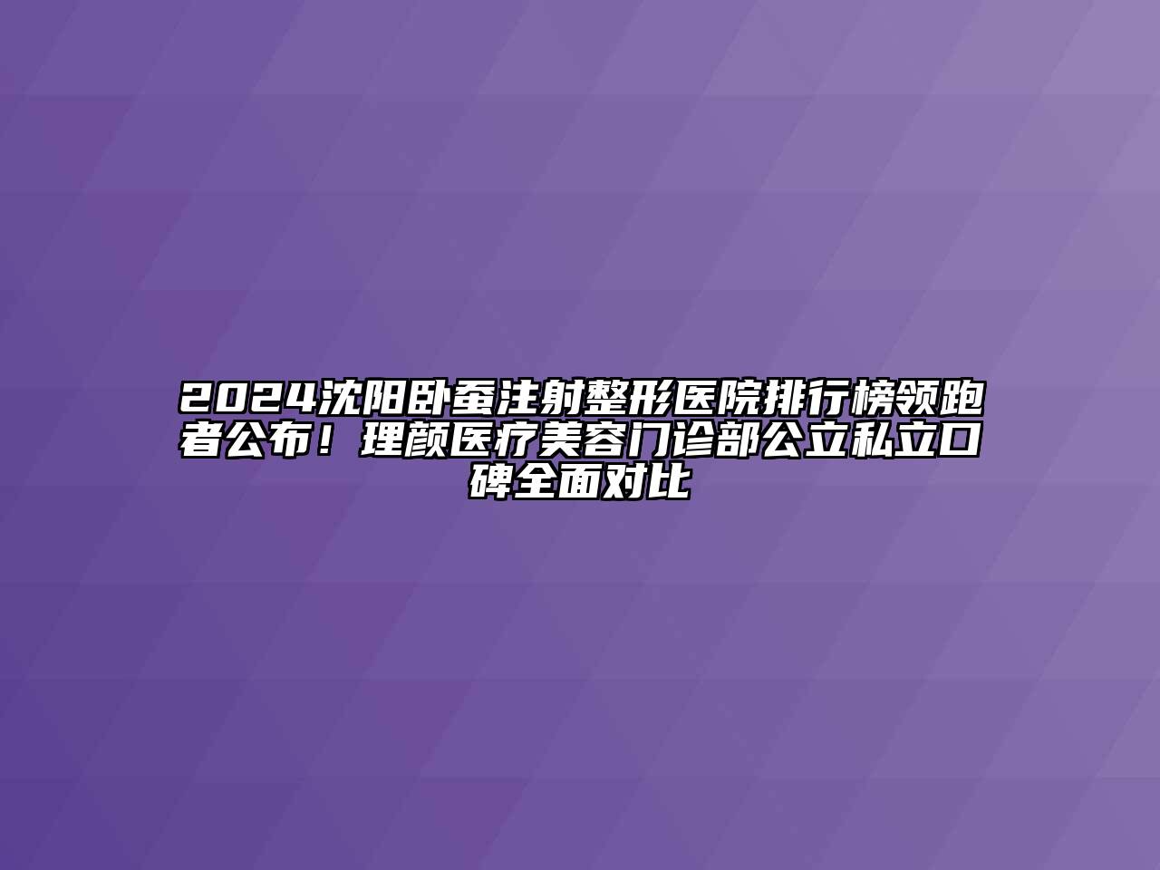 2024沈阳卧蚕注射整形医院排行榜领跑者公布！理颜医疗美容门诊部公立私立口碑全面对比